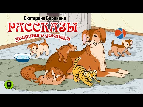 Е. БОРОНИНА «РАССКАЗЫ ЗВЕРИНОГО ДОКТОРА». Аудиокнига для детей. Читает Александр Котов