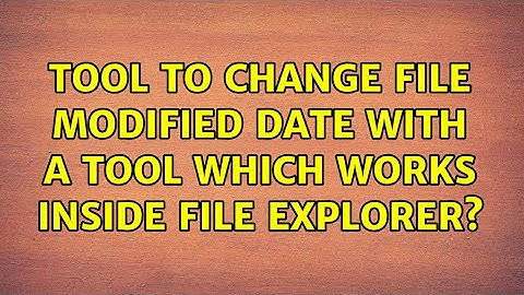 Tool to change file modified date with a tool which works inside File Explorer? (4 Solutions!!)