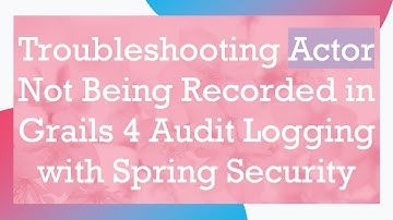 Troubleshooting Actor Not Being Recorded in Grails 4 Audit Logging with Spring Security
