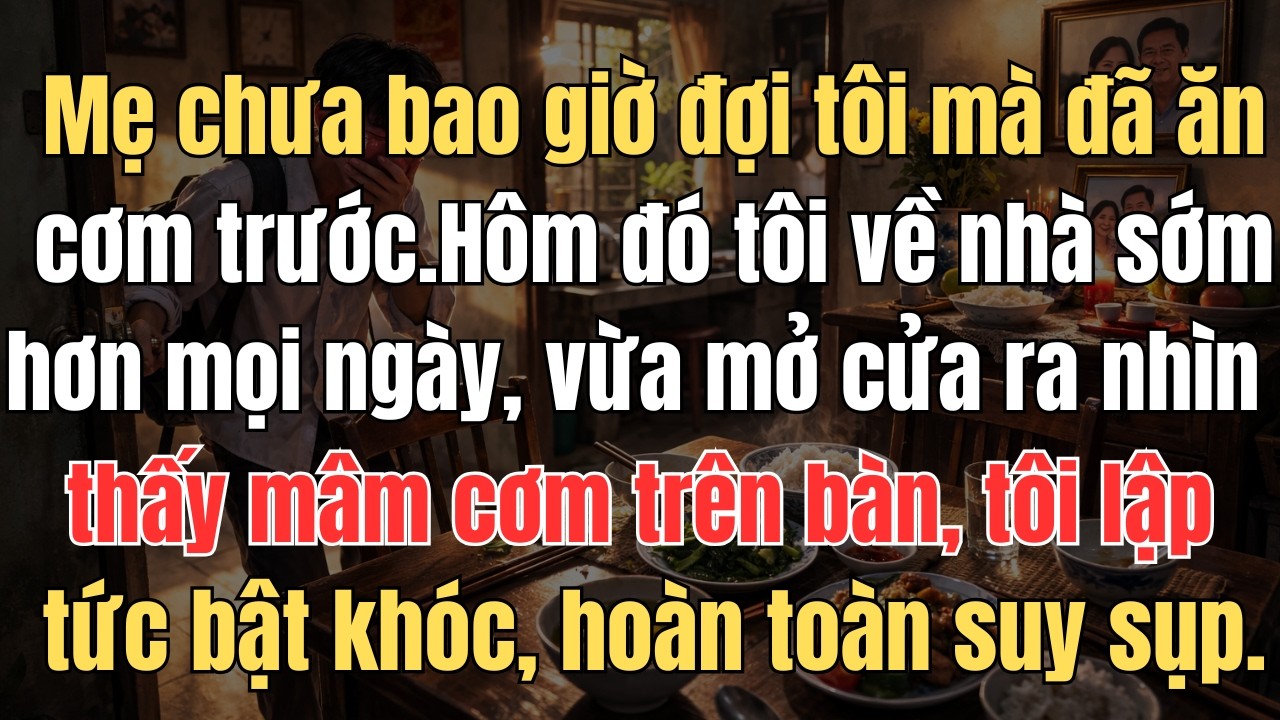 Mẹ chưa bao giờ đợi tôi tan học mà đã ăn cơm trước Hôm đó tôi về nhà sớm hơn mọi ngày, vừa mở cửa ra