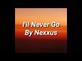 I Ll Never Go Nexxus Lyrics I Ll Never Go Nexxus Lyrics