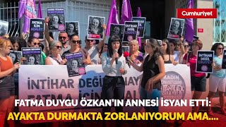 Fatma Duygu Özkanın Annesi Isyan Etti Ayakta Durmakta Zorlanıyorum Ama Yıkılmayacağım....