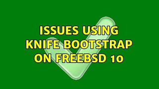 Issues using knife bootstrap on FreeBSD 10 (2 Solutions!!)