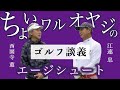 【西園寺薫氏とコラボ企画スタート】ちょい悪オヤジのゴルフ談義/エージシュート