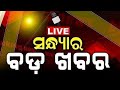Live  sandhya ra bada khabar      bhubaneswar news  odisha top news  odia news