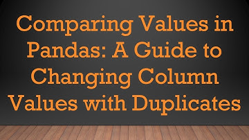 Comparing Values in Pandas: A Guide to Changing Column Values with Duplicates