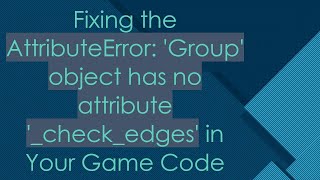 Fixing the AttributeError: 'Group' object has no attribute '_check_edges' in Your Game Code