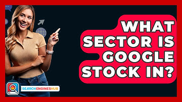 What Sector Is Google Stock In? - SearchEnginesHub.com