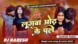 Lugwa Odh ke Chale Dj Remix | Aashish Yadav New Song Dj Remix | New Maghi Song 2025 | Dj Naresh