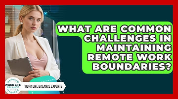 What Are Common Challenges in Maintaining Remote Work Boundaries? | Work Life Balance Experts News