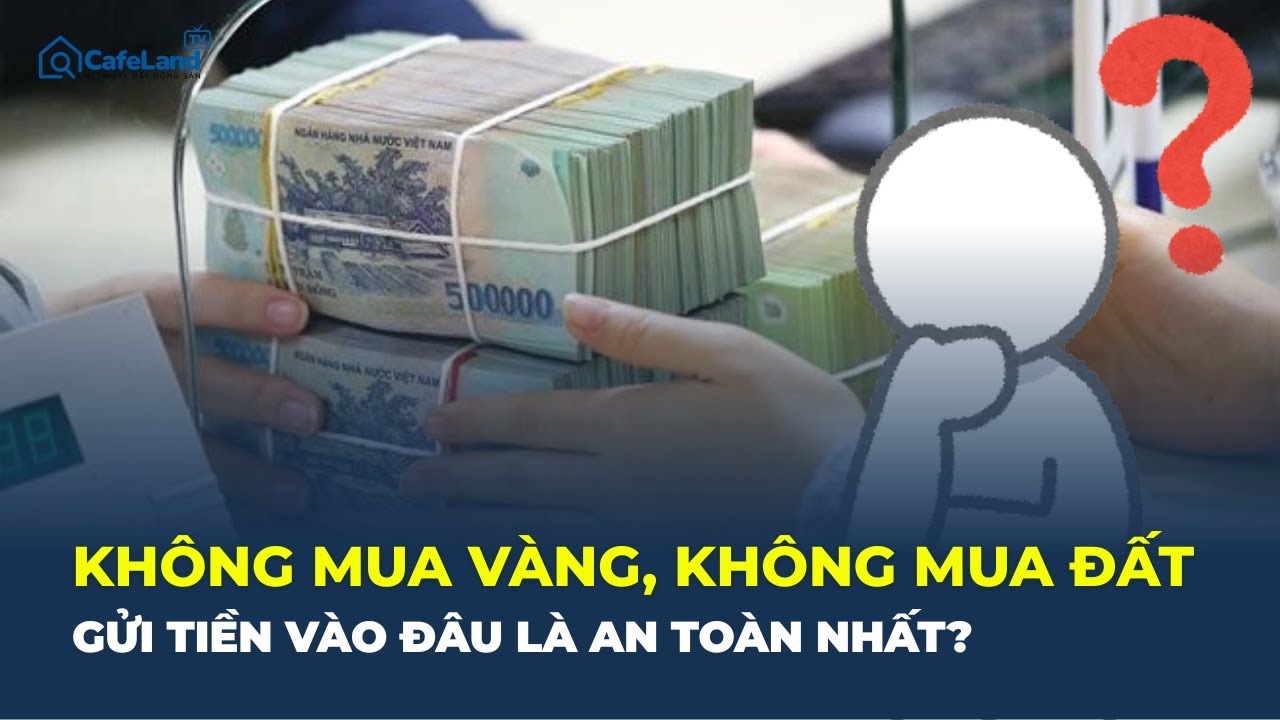 Không mua vàng - không mua đất: Gửi tiền vào đâu NHẬN LÃI CAO NHẤT? | CafeLand
