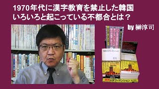 1970年代に漢字教育を禁止した韓国　いろいろと起こっている不都合とは？　by 榊淳司