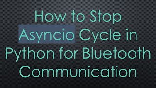 How to Stop Asyncio Cycle in Python for Bluetooth Communication
