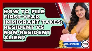 How To File First-year Immigrant Taxes: Resident Vs Non-Resident Alien? - Asian American CPA
