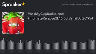 #IntimateRelapse2k15 03 By: @DJGO954 (part 7 of 9, made with Spreaker)