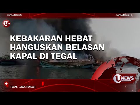 KEBAKARAN HEBAT HANGUSKAN BELASAN KAPAL DI TEGAL | U-NEWS