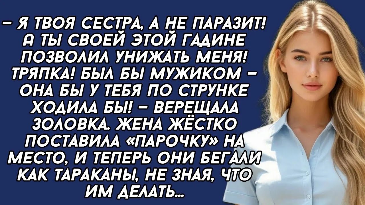 —Я твоя сестра, а не паразит! А ты своей этой гадине позволил унижать меня! Тряпка— верещала зол