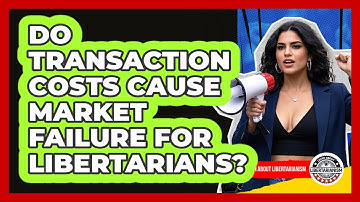 Do Transaction Costs Cause Market Failure For Libertarians? - Learn About Libertarianism