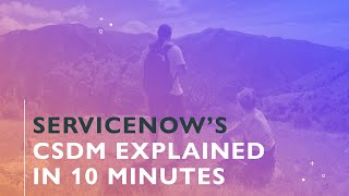 ServiceNow's CSDM explained in 10 minutes