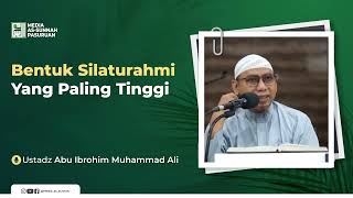 BENTUK SILATURAHMI YANG PALING TINGGI | Ustadz Abu Ibrahim Muhammad Ali