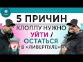 5 ПРИЧИН Клоппу нужно Уйти / Остаться в "Ливерпуле"