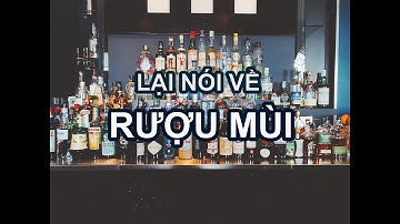 Nói tiếp về rượu mùi (lịch sử, nguyên liệu, quy trình sản xuất)