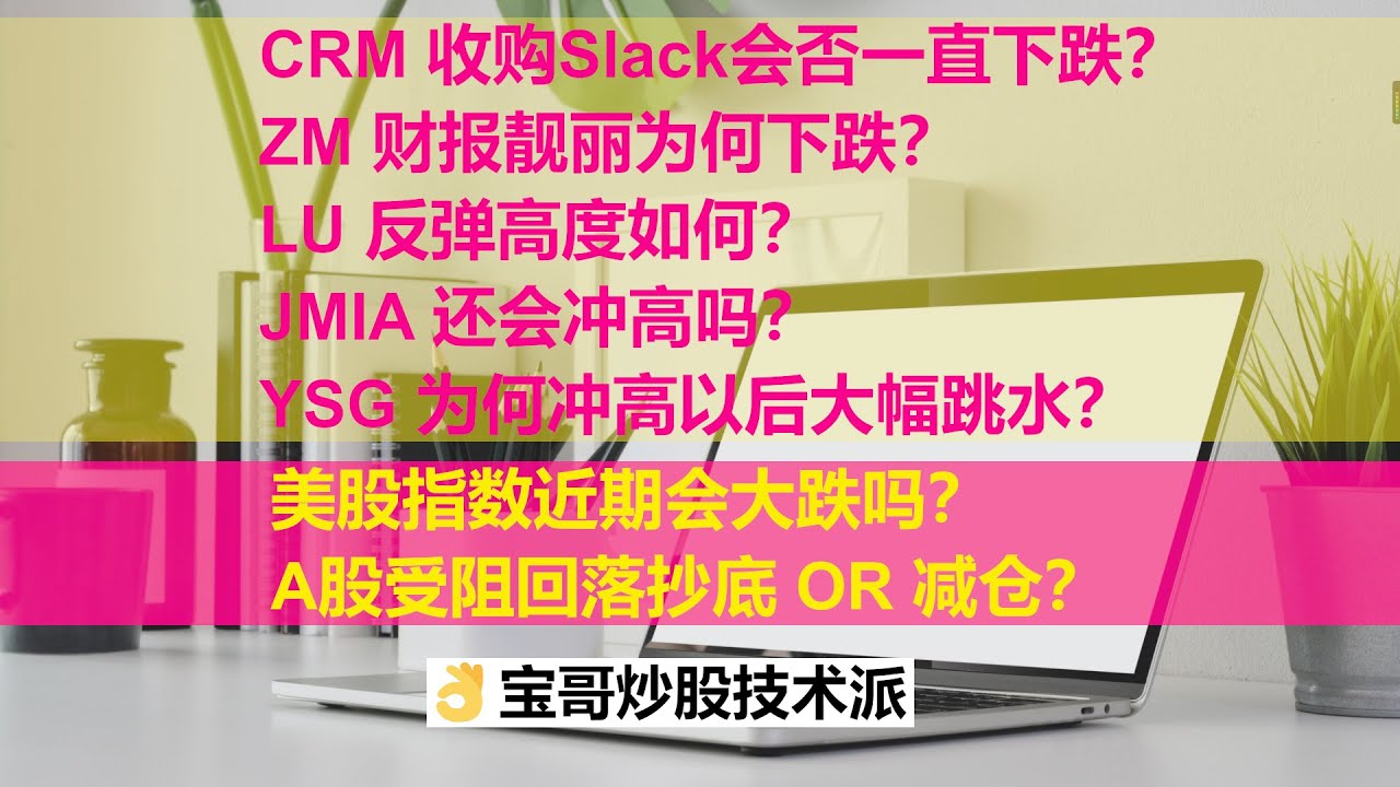 美股近期会不会大跌？CRM 收购SLACK会否一直下跌？ZM 财报靓丽为何下跌？LU 反弹高度如何？JMIA 还会冲高吗？YSG  为何大涨变大跌？A股冲高回落抄底 OR 减仓？11302020
