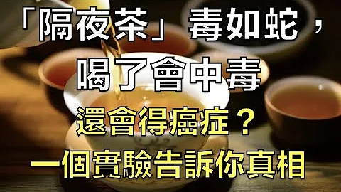 「隔夜茶」毒如蛇，喝了會中毒還會得癌症？一個實驗告訴你真相 - 天天要聞