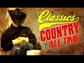 Greatest Hits Classic Country Songs Of All Time 🤠 The Best Of Old Country Songs Playlist Ever