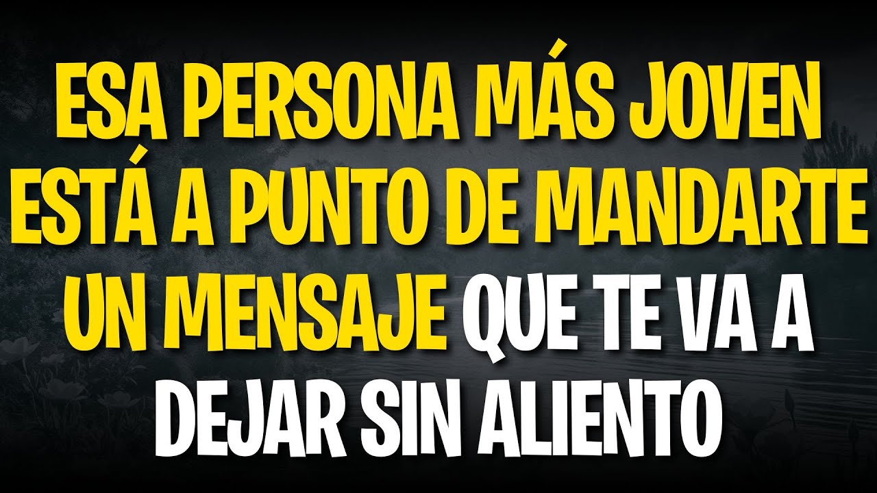 ESA PERSONA MÁS JOVEN ESTÁ A PUNTO DE MANDARTE UN MENSAJE QUE TE VA A DEJAR SIN ALIENTO