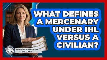 What Defines A Mercenary Under IHL Versus A Civilian? - International Humanitarian Law Experts