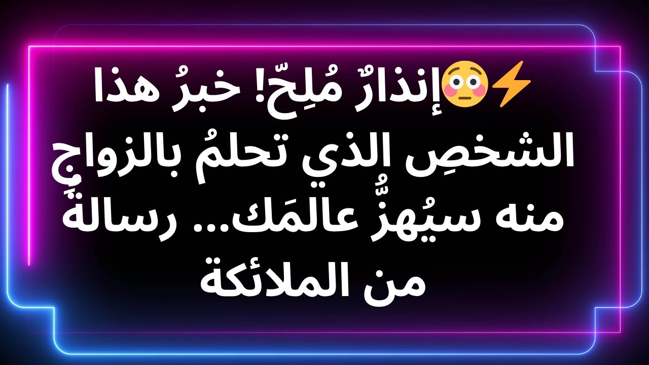 ⚡️😳إنذارٌ مُلِحّ! خبرُ هذا الشخصِ الذي تحلمُ بالزواجِ منه سيُهزُّ عالمَك... رسالةٌ من الملائكة