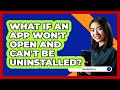 What If An App Won't Open And Can't Be Uninstalled? - Be App Savvy
