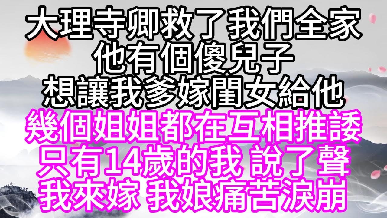 大理寺卿救了我們全家，他有個傻兒子，想讓我爹嫁閨女給他，幾個姐姐都在互相推諉，只有14歲的我，說了聲，我來嫁，我娘痛苦淚崩【幸福人生】