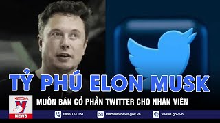 Tỷ phú Elon Musk muốn bán cổ phần Twitter cho nhân viên - Tin thế giới - VNEWS