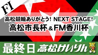 【ＦⅠ】[最終日] 高松競輪ありがとう！NEXT STAGE！ 高松市長杯＆FM香川杯
