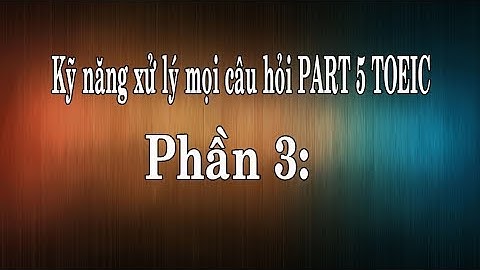 KỸ NĂNG XỬ LÝ TẤT CẢ CÂU HỎI PART 5: PHẦN 3