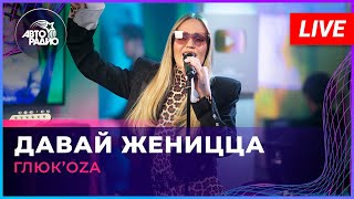 Глюк’oZa - Давай Женицца (LIVE @ Авторадио)