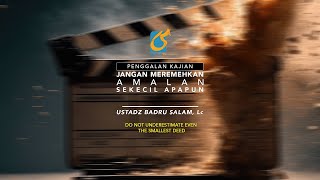 Jangan Meremehkan Amal Apapun Walau Itu Kecil - Penggalan Kajian - Ustadz Badru Salam, Lc