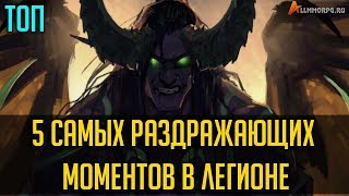 ТОП 5 САМЫХ РАЗДРАЖАЮЩИХ МОМЕНТОВ В ЛЕГИОНЕ [WORLD OF WARCRAFT]