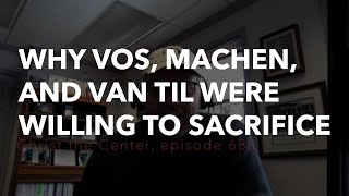 Why Vos, Machen, and Van Til Were Willing to Sacrifice