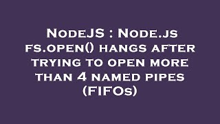 NodeJS : Node.js fs.open() hangs after trying to open more than 4 named pipes (FIFOs)