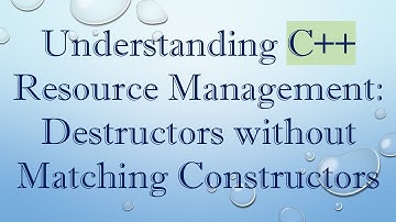 Understanding C++ Resource Management: Destructors without Matching Constructors