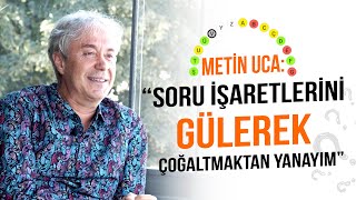 Metin Uca: “Soru İşaretlerini Gülerek Çoğaltmaktan Yanayım”