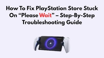 How To Fix PlayStation Store Stuck On “Please Wait” – Step-By-Step Troubleshooting Guide