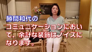 勝間和代の、コミュニケーションにおいて、余計な装飾はノイズになります。例えば、多くのYouTube配信なども、余計な音楽やテロップが多すぎてかえってわかりにくいです。