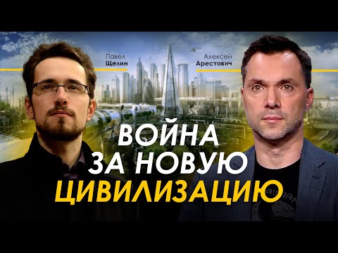 Арестович, @Павел Щелин: Война за новую цивилизацию