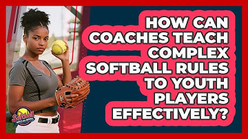 How Can Coaches Teach Complex Softball Rules To Youth Players Effectively?