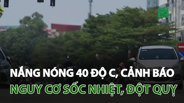 Nắng nóng 40 độ C, cảnh báo nguy cơ sốc nhiệt, đột quỵ | VTC14