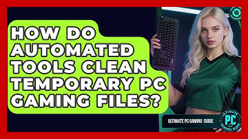 How Do Automated Tools Clean Temporary PC Gaming Files? - Ultimate PC Gaming Guide